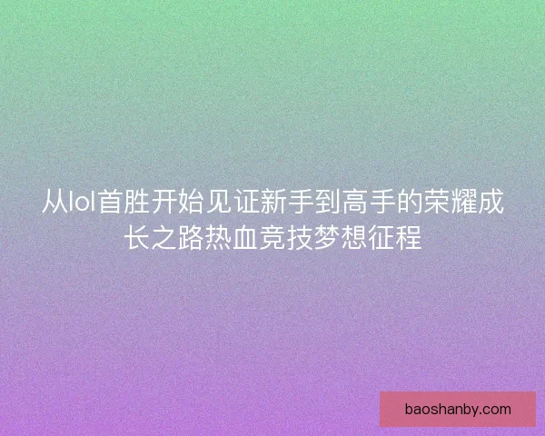 从lol首胜开始见证新手到高手的荣耀成长之路热血竞技梦想征程